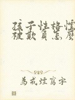 孩子性格懦弱总被欺负怎么办