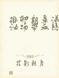 排卵期鼻涕状分泌物带血丝