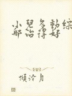 小儿多动综合症哪治得好