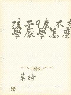 孩子9岁不想上学厌学怎么办