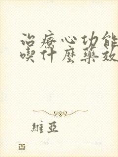 治疗心功能衰竭吃什么药效果好