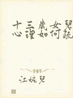 十三岁女儿抑郁心理如何疏导