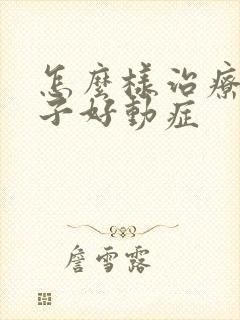 怎么样治疗小孩子好动症