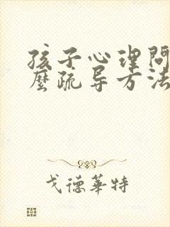 孩子心理问题怎么疏导方法