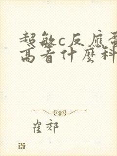 超敏c反应蛋白高看什么科