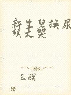 新生儿换尿布视频大哭