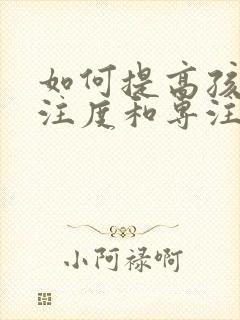 如何提高孩子专注度和专注力