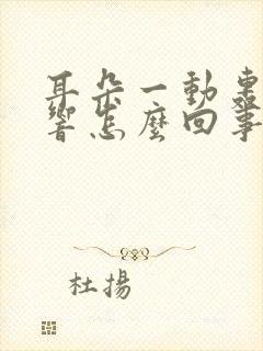 耳朵一动轰隆隆响怎么回事