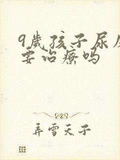 9岁孩子尿床需要治疗吗