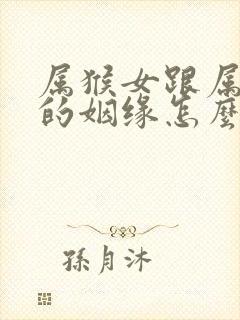 属猴女跟属蛇男的姻缘怎么样