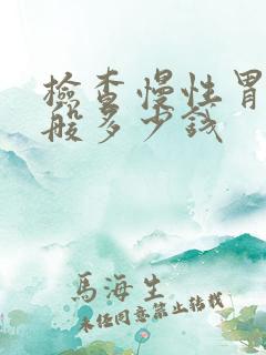 检查慢性胃炎一般多少钱