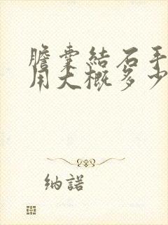 胆囊结石手术费用大概多少钱