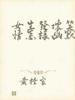 女生发坏笑的表情怎样幽默回复