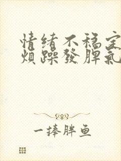 情绪不稳定易怒烦躁发脾气