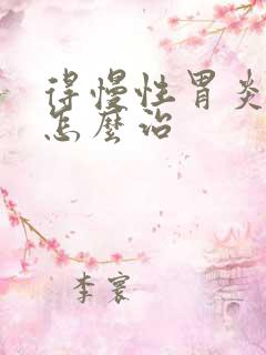 得慢性胃炎应该怎么治