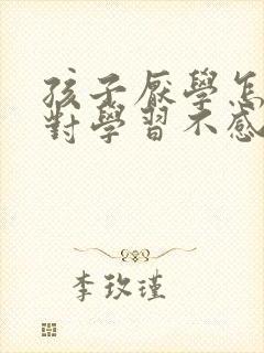 孩子厌学怎么办对学习不感兴趣