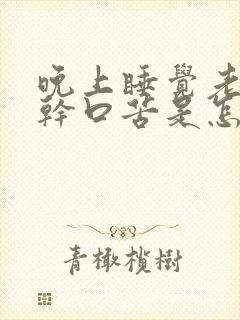 晚上睡觉老是口干口苦是怎么回事