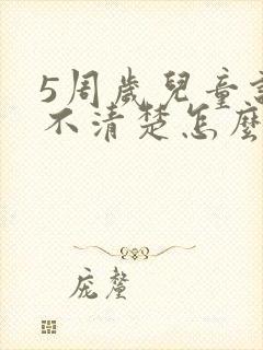 5周岁儿童说话不清楚怎么办