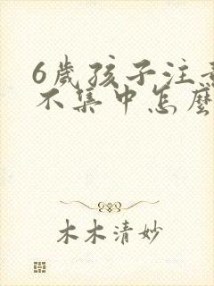 6岁孩子注意力不集中怎么训练