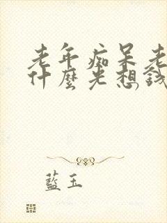 老年痴呆老人为什么光想钱