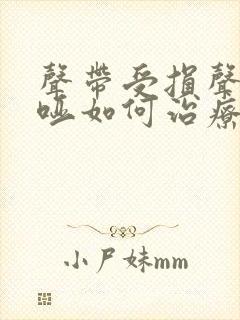 声带受损声音嘶哑如何治疗恢复