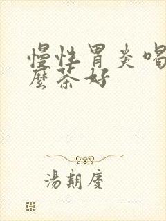 慢性胃炎喝点什么茶好