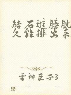 结石进膀胱后多久能排出来