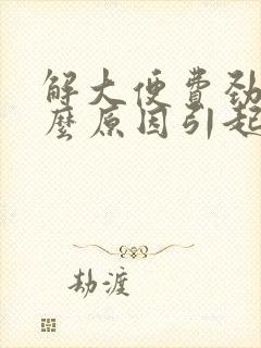 解大便费劲是什么原因引起的