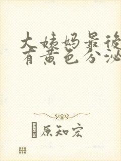 大姨妈最后一天有黄色分泌物怎么回事