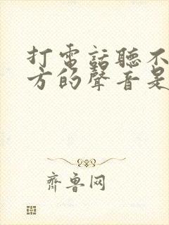 打电话听不见对方的声音是怎么回事