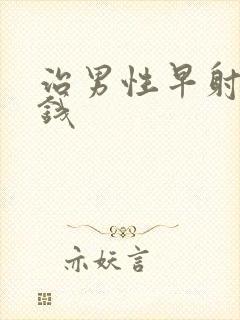 治男性早射多少钱