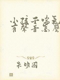 小孩子喘气喉咙有声音怎么回事