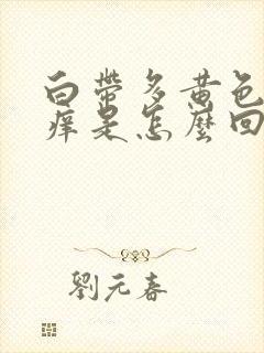 白带多黄色阴道痒是怎么回事