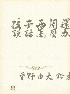 孩子两周还不会说话怎么办