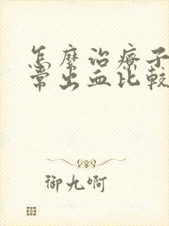 怎么治疗子宫异常出血比较好