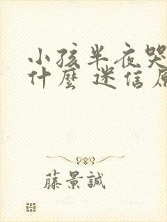 小孩半夜哭闹是什么 迷信原因