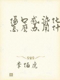 伤口感染化脓了怎么办用什么药