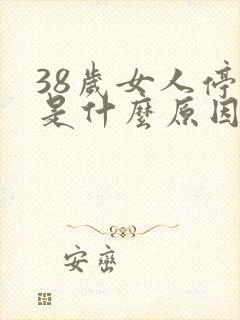 38岁女人停经是什么原因