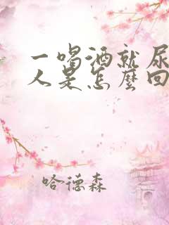 一喝酒就尿床的人是怎么回事