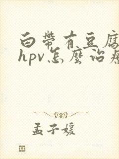 白带有豆腐块是hpv怎么治疗