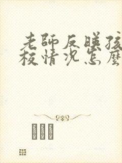 老师反映孩子在校情况怎么回答