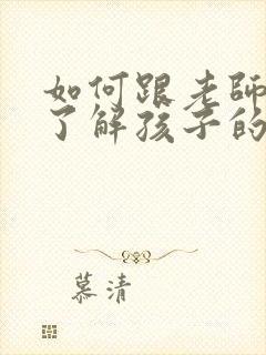 如何跟老师沟通了解孩子的情况