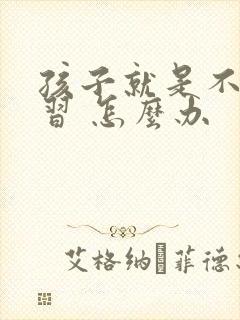 孩子就是不爱学习 怎么办