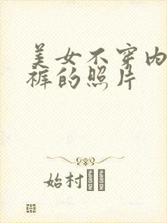 美女不穿内衣内裤的照片