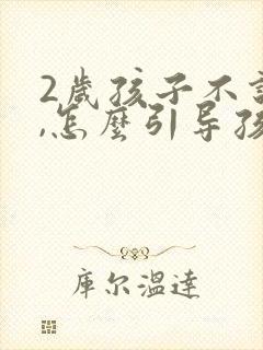 2岁孩子不说话,怎么引导孩子说话