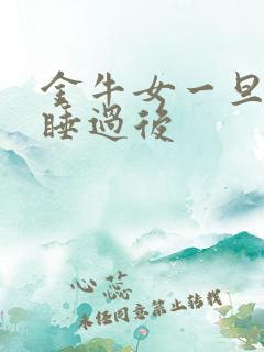 金牛女一旦跟你睡过后