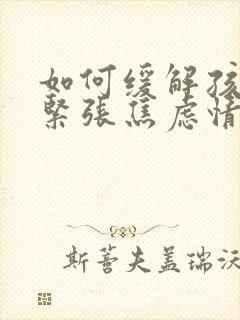 如何缓解孩子的紧张焦虑情绪