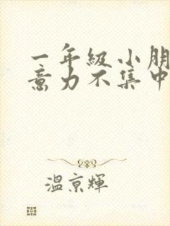 一年级小朋友注意力不集中,怎么办