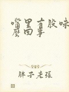 嘴里有股味道怎么回事