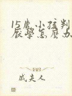 15岁小孩判逆厌学怎么办